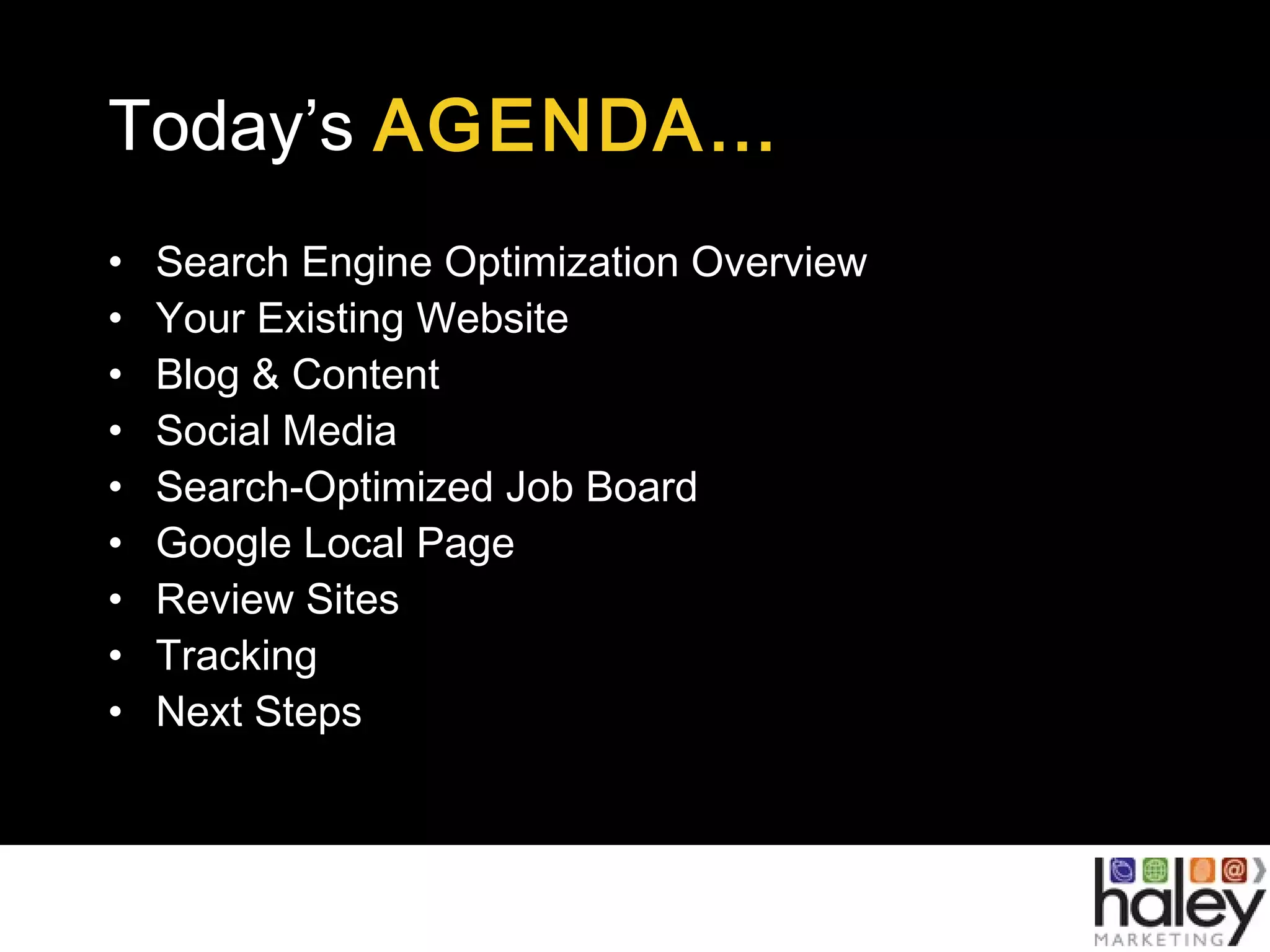 Today’s AGENDA…
• Search Engine Optimization Overview
• Your Existing Website
• Blog & Content
• Social Media
• Search-Optimized Job Board
• Google Local Page
• Review Sites
• Tracking
• Next Steps
 