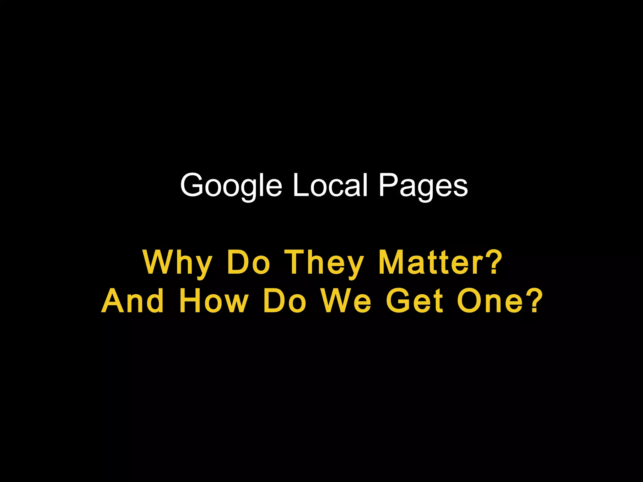 Google Local Pages
Why Do They Matter?
And How Do We Get One?
 