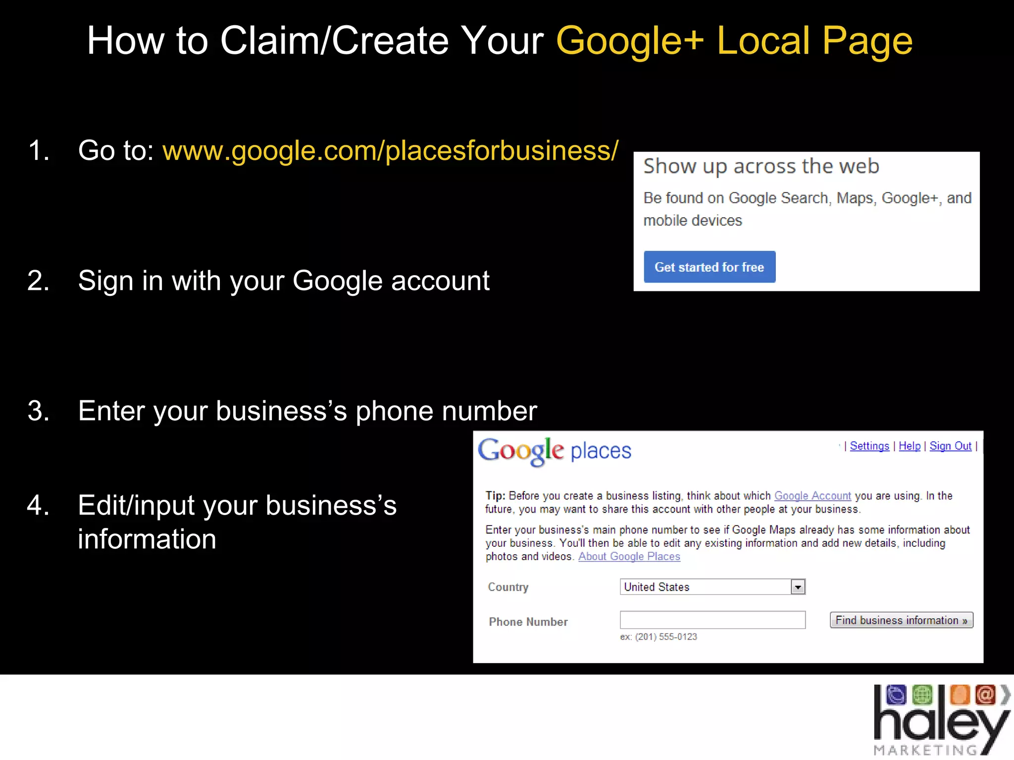 How to Claim/Create Your Google+ Local Page
1. Go to: www.google.com/placesforbusiness/
2. Sign in with your Google account
3. Enter your business’s phone number
4. Edit/input your business’s
information
 