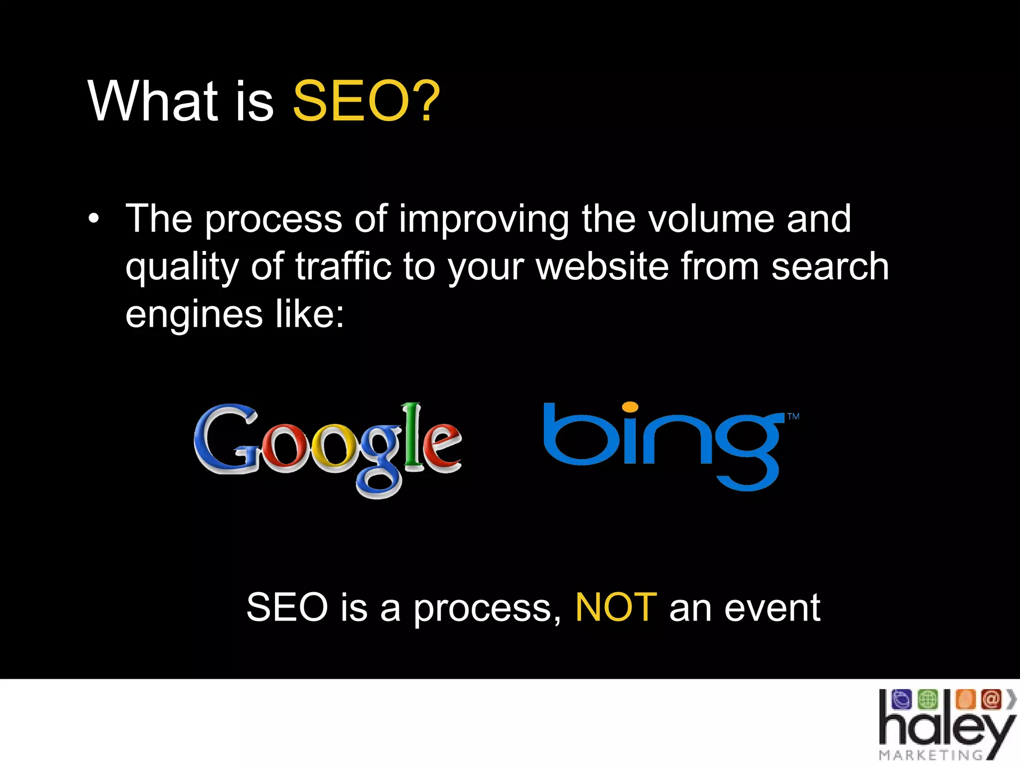 • The process of improving the volume and
quality of traffic to your website from search
engines like:
SEO is a process, NOT an event
What is SEO?
 