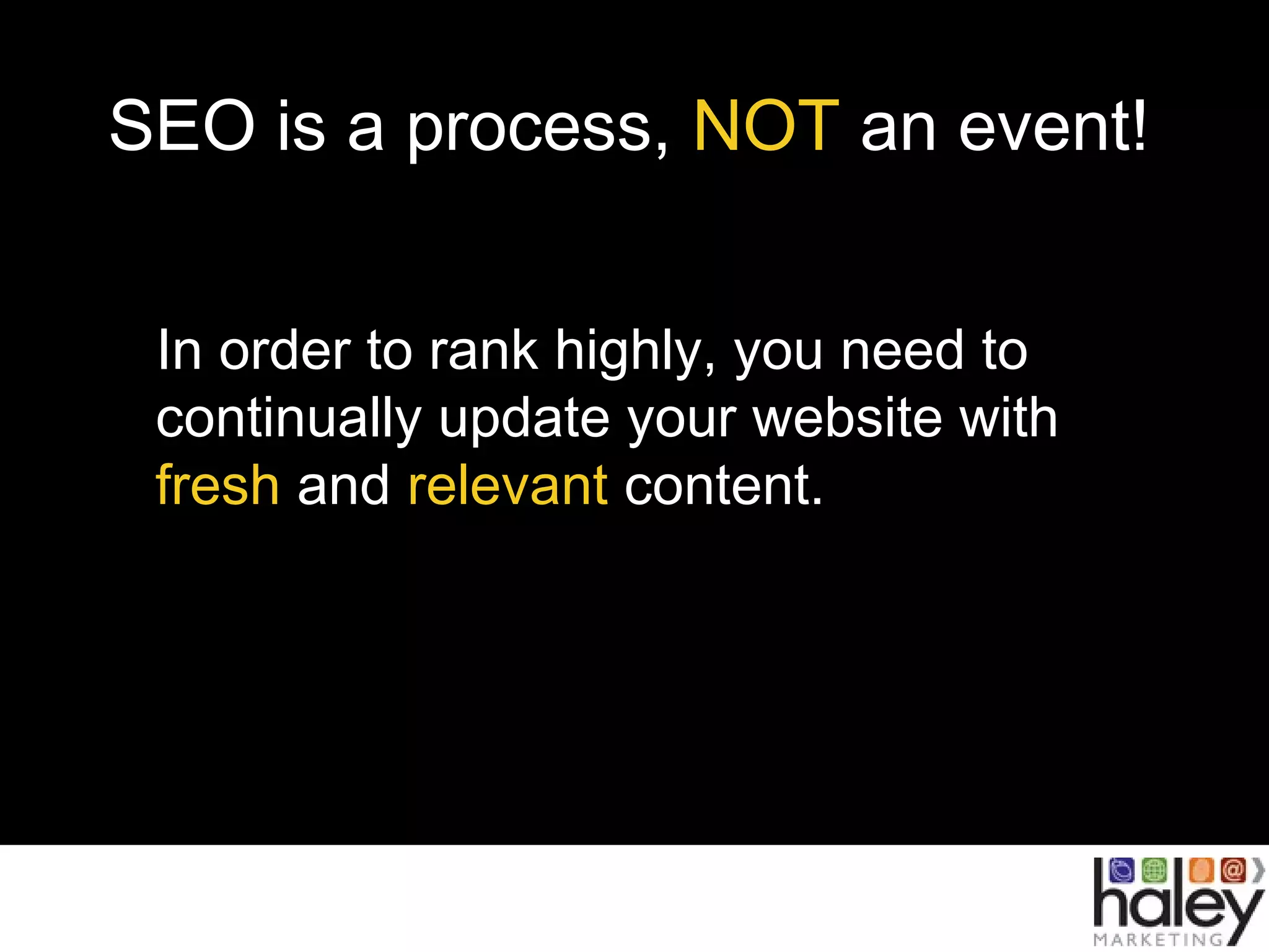 SEO is a process, NOT an event!
In order to rank highly, you need to
continually update your website with
fresh and relevant content.
 
