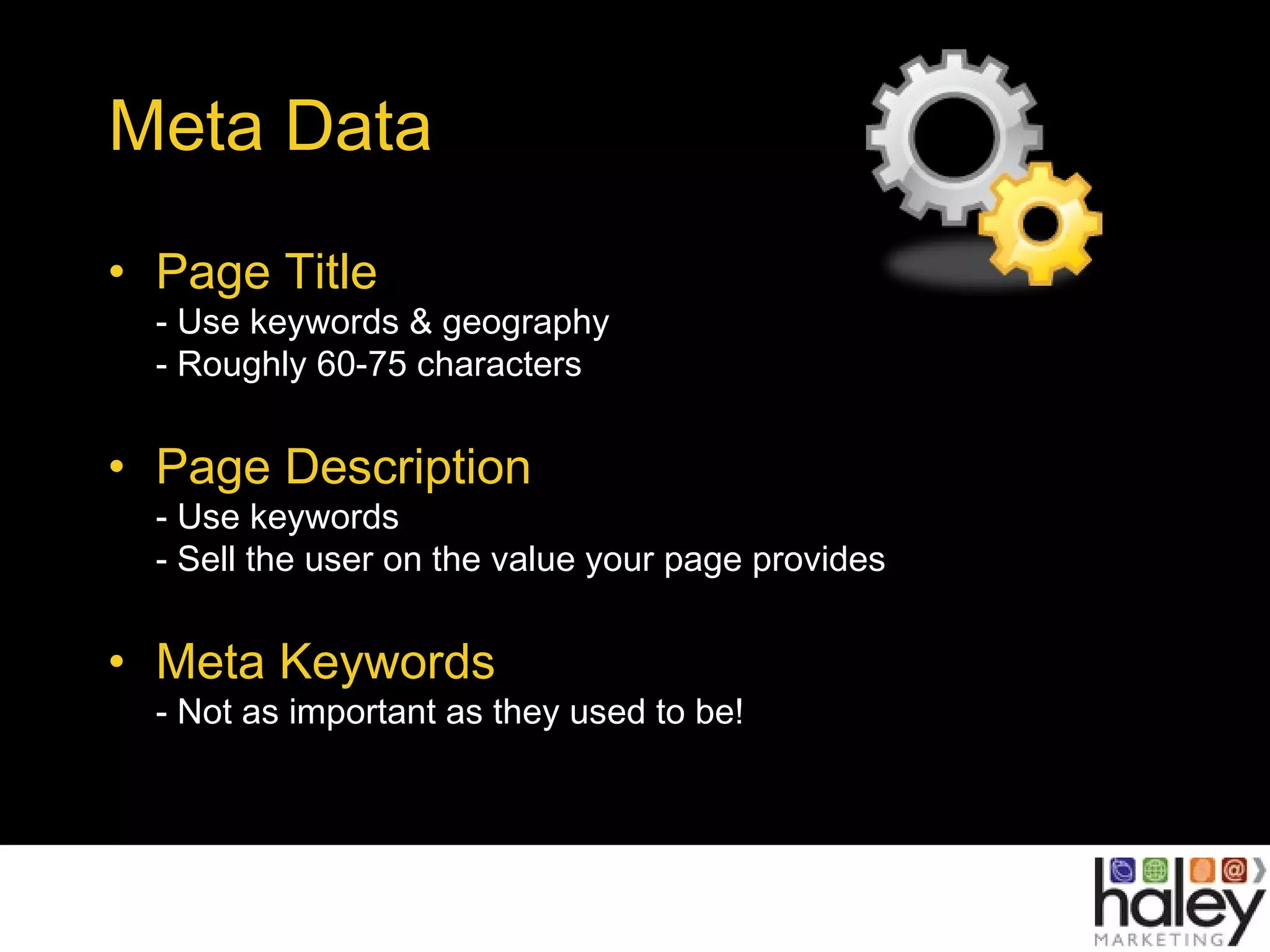 Meta Data
• Page Title
- Use keywords & geography
- Roughly 60-75 characters
• Page Description
- Use keywords
- Sell the user on the value your page provides
• Meta Keywords
- Not as important as they used to be!
 