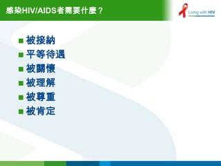 感染HIV/AIDS者需要什麼？


  被接納
  平等待遇
  被關懷
  被理解
  被尊重
  被肯定
 