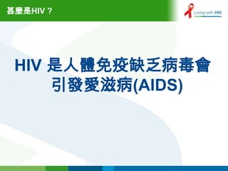 甚麼是HIV ?




 HIV 是人體免疫缺乏病毒會
     引發愛滋病(AIDS)
 