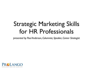 Strategic Marketing Skills
  for HR Professionals
presented by Paul Anderson, Columnist, Speaker, Career Strategist
 