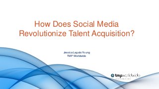 How Does Social Media
Revolutionize Talent Acquisition?

            Jessica Lagala Young
               TMP Worldwide
 