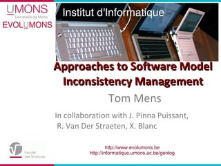 Approaches to Software Model Inconsistency Management ,[object Object],Tom Mens http://www.evolumons.be http://informatique.umons.ac.be/genlog 
