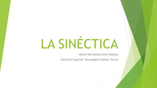 LA SINÉCTICA
Mejía Hernández Gino Mateus
Instituto Superior Tecnológico Nelson Torres
 