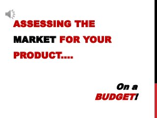 ASSESSING THE
MARKET FOR YOUR
PRODUCT....
On a
BUDGET!
 
