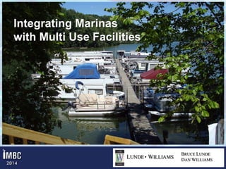 Integrating Marinas
with Multi Use Facilities

Integrating Marinas with Multi Use Facilities
LUNDE WILLIAMS

BRUCE LUNDE
DAN WILLIAMS

 