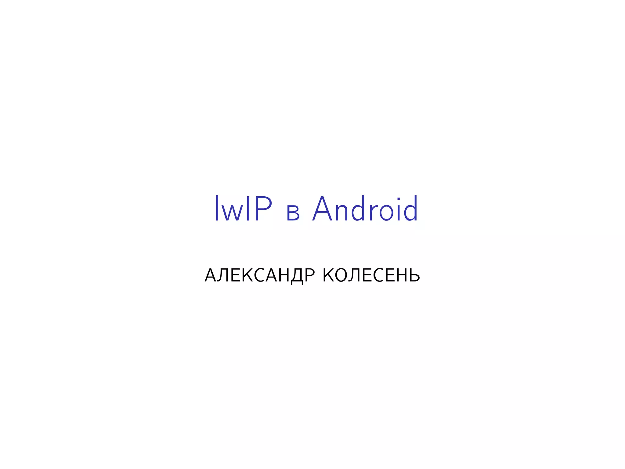 lwIP в Android
АЛЕКСАНДР КОЛЕСЕНЬ

 