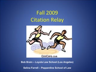 Fall 2009 Citation Relay Bob Brain – Loyola Law School Los Angeles Selina Farrell – Pepperdine School of Law 