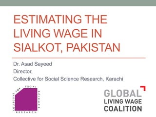 ESTIMATING THE
LIVING WAGE IN
SIALKOT, PAKISTAN
Dr. Asad Sayeed
Director,
Collective for Social Science Research, Karachi
 