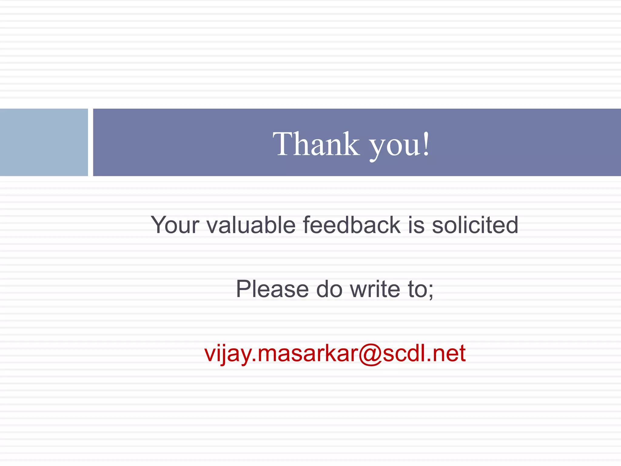 Your valuable feedback is solicited
Please do write to;
vijay.masarkar@scdl.net
Thank you!
 