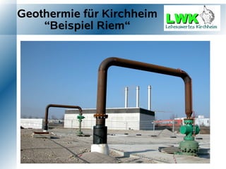 Geothermie für Kirchheim
    “Beispiel Riem“
 