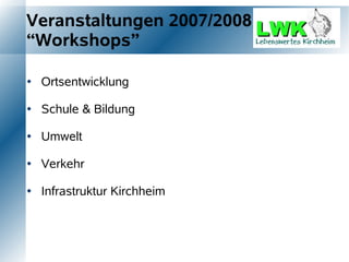 Veranstaltungen 2007/2008
“Workshops”

   Ortsentwicklung

   Schule & Bildung

   Umwelt

   Verkehr

   Infrastruktur Kirchheim
 