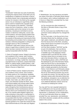 171
ENGENGLISH
OPEN SOURCE LICENSE
thereof.
Contribution shall mean any work of authorship,
including the original version of the Work and any
modifications or additions to that Work or Deriva-
tive Works thereof, that is intentionally submitted to
Licensor for inclusion in the Work by the copyright
owner or by an individual or Legal Entity author-
ized to submit on behalf of the copyright owner.
For the purposes of this definition, submitted
means any form of electronic, verbal, or written
communication sent to the Licensor or its repre-
sentatives, including but not limited to commu-
nication on electronic mailing lists, source code
control systems, and issue tracking systems that
are managed by, or on behalf of, the Licensor for
the purpose of discussing and improving the Work,
but excluding communication that is conspicuously
marked or otherwise designated in writing by the
copyright owner as Not a Contribution.
Contributor shall mean Licensor and any indi-
vidual or Legal Entity on behalf of whom a Contri-
bution has been received by Licensor and subse-
quently incorporated within the Work.
2. Grant of Copyright License. Subject to the terms
and conditions of this License, each Contribu-
tor hereby grants to You a perpetual, worldwide,
non-exclusive, no-charge, royalty-free, irrevocable
copyright license to reproduce, prepare Derivative
Works of, publicly display, publicly perform, subli-
cense, and distribute the Work and such Derivative
Works in Source or Object form.
3. Grant of Patent License. Subject to the terms
and conditions of this License, each Contribu-
tor hereby grants to You a perpetual, worldwide,
non-exclusive, no-charge, royalty-free, irrevocable
(except as stated in this section) patent license
to make, have made, use, offer to sell, sell,
import, and otherwise transfer the Work, where
such license applies only to those patent claims
licensable by such Contributor that are neces-
sarily infringed by their Contribution(s) alone or
by combination of their Contribution(s) with the
Work to which such Contribution(s) was submit-
ted. If You institute patent litigation against any
entity (including a cross-claim or counterclaim in
a lawsuit) alleging that the Work or a Contribution
incorporated within the Work constitutes direct or
contributory patent infringement, then any patent
licenses granted to You under this License for that
Work shall terminate as of the date such litigation
is filed.
4. Redistribution. You may reproduce and distrib-
ute copies of the Work or Derivative Works thereof
in any medium, with or without modifications, and
in Source or Object form, provided that You meet
the following conditions:
(a) You must give any other recipients of
the Work or Derivative Works a copy of this
License; and
(b) You must cause any modified files to carry
prominent notices stating that You changed the
files; and
(c) You must retain, in the Source form of any
Derivative Works that You distribute, all copy-
right, patent, trademark, and attribution notices
from the Source form of the Work, excluding
those notices that do not pertain to any part of
the Derivative Works; and
(d) If the Work includes a NOTICE text file
as part of its distribution, then any Deriva-
tive Works that You distribute must include
a readable copy of the attribution notices
contained within such NOTICE file, exclud-
ing those notices that do not pertain to any
part of the Derivative Works, in at least one
of the following places: within a NOTICE text
file distributed as part of the Derivative Works;
within the Source form or documentation, if
provided along with the Derivative Works; or,
within a display generated by the Derivative
Works, if and wherever such third-party notices
normally appear. The contents of the NOTICE
file are for informational purposes only and do
not modify the License. You may add Your own
attribution notices within Derivative Works that
You distribute, alongside or as an addendum to
the NOTICE text from the Work, provided that
such additional attribution notices cannot be
construed as modifying the License.
You may add Your own copyright statement to
Your modifications and may provide additional
or different license terms and conditions for use,
reproduction, or distribution of Your modifications,
or for any such Derivative Works as a whole,
provided Your use, reproduction, and distribution
of the Work otherwise complies with the conditions
stated in this License.
5. Submission of Contributions. Unless You explic-
 