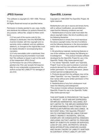 177
ENGENGLISH
OPEN SOURCE LICENSE
JPEG license
This software is copyright (C) 1991-1998, Thomas
G. Lane.
All Rights Reserved except as specified below.
Permission is hereby granted to use, copy, modify,
and distribute this software (or portions thereof) for
any purpose, without fee, subject to these condi-
tions:
(1) If any part of the source code for this
software is distributed, then this README file
must be included, with this copyright and no-
warranty notice unaltered; and any additions,
deletions, or changes to the original files must
be clearly indicated in accompanying docu-
mentation.
(2) If only executable code is distributed, then
the accompanying documentation must state
that this software is based in part on the work
of the Independent JPEG Group.
(3) Permission for use of this software is
granted only if the user accepts full responsi-
bility for any undesirable consequences; the
authors accept NO LIABILITY for damages of
any kind.
OpenSSL License
Copyright (c) 1998-2008 The OpenSSL Project. All
rights reserved.
Redistribution and use in source and binary forms,
with or without modification, are permitted pro-
vided that the following conditions are met:
1. Redistributions of source code must retain the
above copyright notice, this list of conditions and
the following disclaimer.
2. Redistributions in binary form must reproduce
the above copyright notice, this list of conditions
and the following disclaimer in the documentation
and/or other materials provided with the distribu-
tion.
3. All advertising materials mentioning features or
use of this software must display the following ac-
knowledgment: This product includes software
developed by the OpenSSL Project for use in the
OpenSSL Toolkit. (http://www.openssl.org/)
4. The names OpenSSL Toolkit and OpenSSL
Project must not be used to endorse or promote
products derived from this software without prior
written permission. For written permission, please
contact openssl-core@openssl.org.
5. Products derived from this software may not be
called OpenSSL nor may OpenSSL appear in
their names without prior written permission of the
OpenSSL Project.
6. Redistributions of any form whatsoever must
retain the following acknowledgment:
This product includes software developed by the
OpenSSL Project for use in the OpenSSL Toolkit
(http://www.openssl.org/)
THIS SOFTWARE IS PROVIDED BY THE OpenS-
SL PROJECT ``AS IS'' AND ANY EXPRESSED
OR IMPLIED WARRANTIES, INCLUDING, BUT
NOT LIMITED TO, THE IMPLIED WARRANTIES
OF MERCHANTABILITY AND FITNESS FOR A
PARTICULAR PURPOSE ARE DISCLAIMED. IN
NO EVENT SHALL THE OpenSSL PROJECT
OR ITS CONTRIBUTORS BE LIABLE FOR ANY
DIRECT, INDIRECT, INCIDENTAL, SPECIAL,
EXEMPLARY, OR CONSEQUENTIAL DAMAGES
(INCLUDING, BUT NOT LIMITED TO, PROCURE-
MENT OF SUBSTITUTE GOODS OR SERVICES;
LOSS OF USE, DATA, OR PROFITS; OR BUSI-
NESS INTERRUPTION) HOWEVER CAUSED
AND ON ANY THEORY OF LIABILITY, WHETHER
IN CONTRACT, STRICT LIABILITY, OR TORT
 
