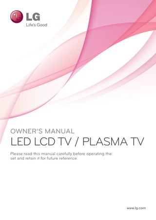 www.lg.com
OWNER’S MANUAL
LED LCD TV / PLASMA TV
Please read this manual carefully before operating the
set and retain it for future reference.
 