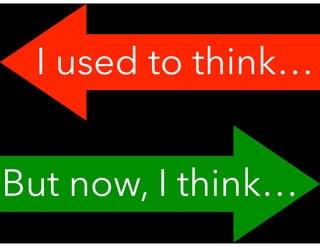 I used to think…
But now, I think…
 