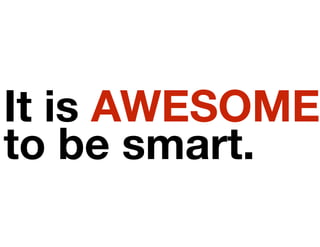 It is AWESOME
to be smart.
 
