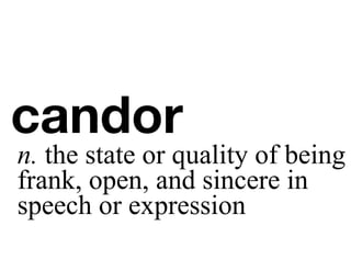 candor
n. the state or quality of being
frank, open, and sincere in
speech or expression
 