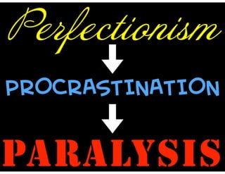 Perfectionism
PROCRASTINATION
PARALYSIS
 