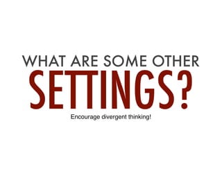 SETTINGS?
WHAT ARE SOME OTHER
Encourage divergent thinking!
 