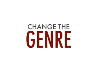 CHANGE THE
GENRE
 