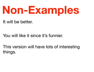 Non-Examples
It will be better.
You will like it since it’s funnier.
This version will have lots of interesting
things.
 