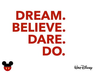 DREAM.
BELIEVE.
DARE.
DO.
 