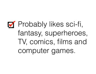 Probably likes sci-ﬁ,
fantasy, superheroes,
TV, comics, ﬁlms and
computer games.
Probably likes sci-ﬁ,
fantasy, superheroes,
TV, comics, ﬁlms and
computer games.
 