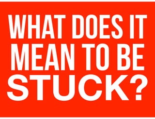 WHAT DOES IT
MEAN TO BE
STUCK?
 