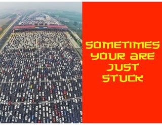 SOMETIMES
YOUR ARE
JUST
STUCK
 
