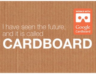 I have seen the future,
and it is called
CARDBOARD
 