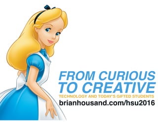 FROM CURIOUS
TO CREATIVETECHNOLOGY AND TODAY’S GIFTED STUDENTS
brianhousand.com/hsu2016
 