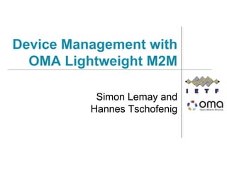 Device Management with
OMA Lightweight M2M
Simon Lemay and
Hannes Tschofenig
 