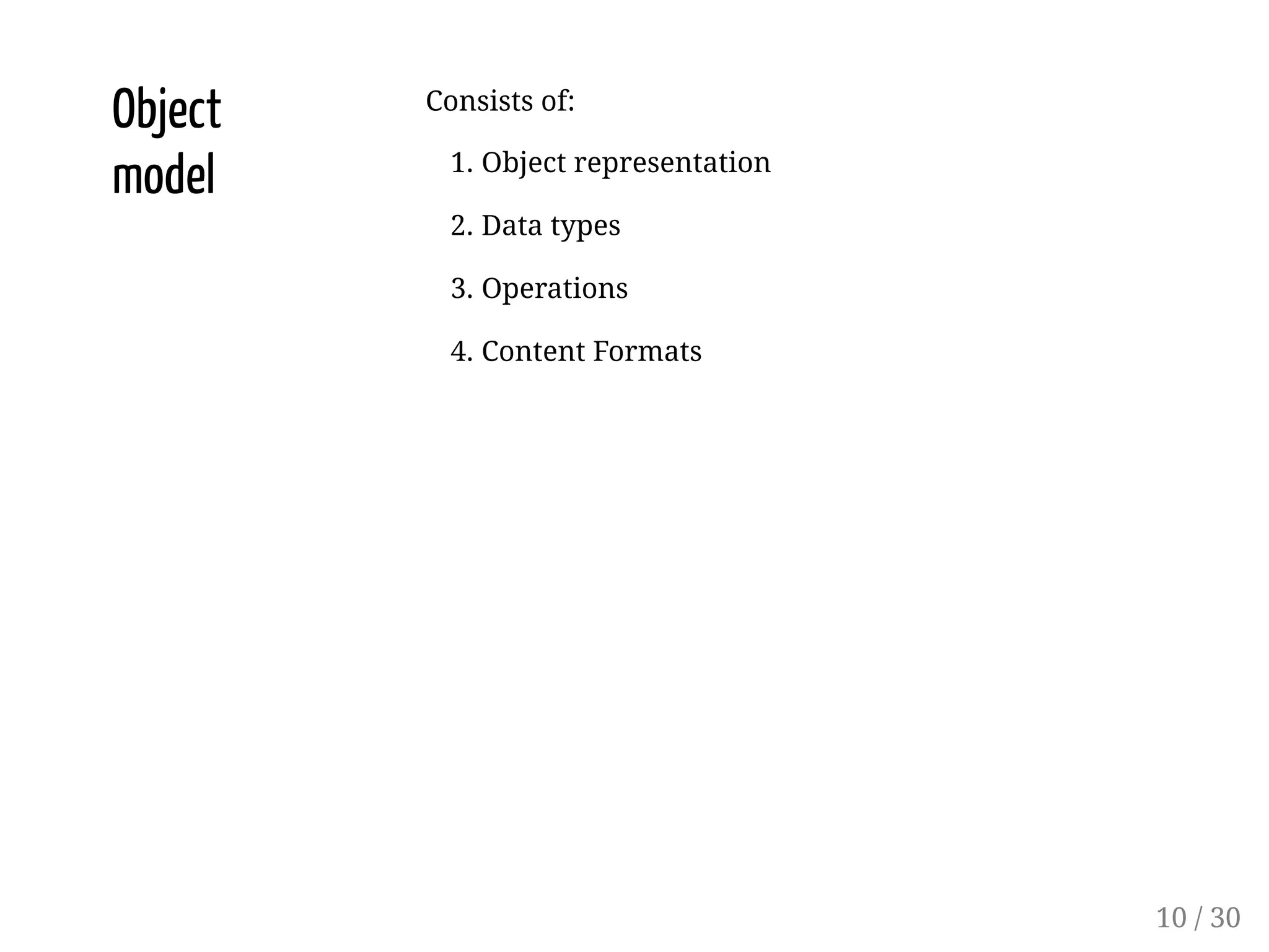 Object
model
Consists of:
1. Object representation
2. Data types
3. Operations
4. Content Formats
10 / 30
 