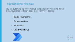 Microsoft Power Automate
You can automate repetitive manual tasks simply by recording mouse
clicks, keystrokes and copy pa...