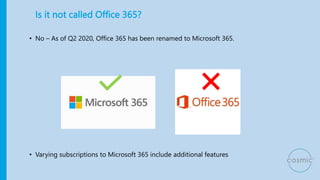 Is it not called Office 365?
• No – As of Q2 2020, Office 365 has been renamed to Microsoft 365.
• Varying subscriptions t...