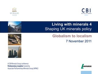 Living with minerals 4
Shaping UK minerals policy
    Globalism to localism
           7 November 2011
 