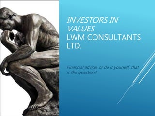 INVESTORS IN
VALUES
LWM CONSULTANTS
LTD.
Financial advice, or do it yourself, that
is the question?
 