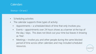Calendars
• Scheduling activities
• The calendar supports three types of activity:
• Appointments – a scheduled block of t...