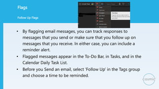 Flags
• By flagging email messages, you can track responses to
messages that you send or make sure that you follow up on
m...