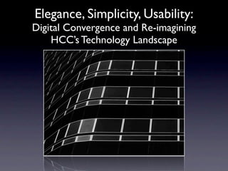Elegance, Simplicity, Usability:
Digital Convergence and Re-imagining
    HCC’s Technology Landscape
 