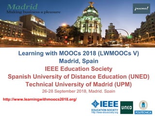 Learning with MOOCs 2018 (LWMOOCs V)
Madrid, Spain
IEEE Education Society
Spanish University of Distance Education (UNED)
Technical University of Madrid (UPM)
26-28 September 2018, Madrid, Spain
http://www.learningwithmoocs2018.org/
 