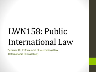LWN158: Public
International Law
Seminar 10: Enforcement of international law
(International Criminal Law)
 