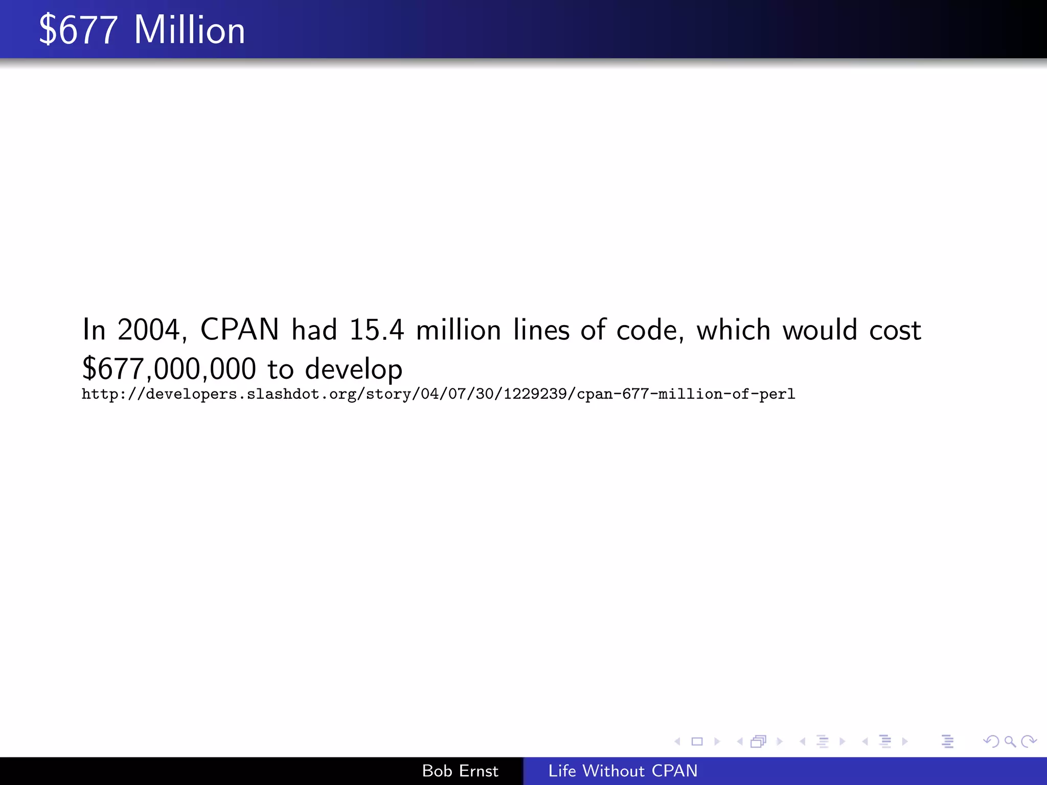 $677 Million 
In 2004, CPAN had 15.4 million lines of code, which would cost 
$677,000,000 to develop 
http://developers.slashdot.org/story/04/07/30/1229239/cpan-677-million-of-perl 
Bob Ernst Life Without CPAN 
 