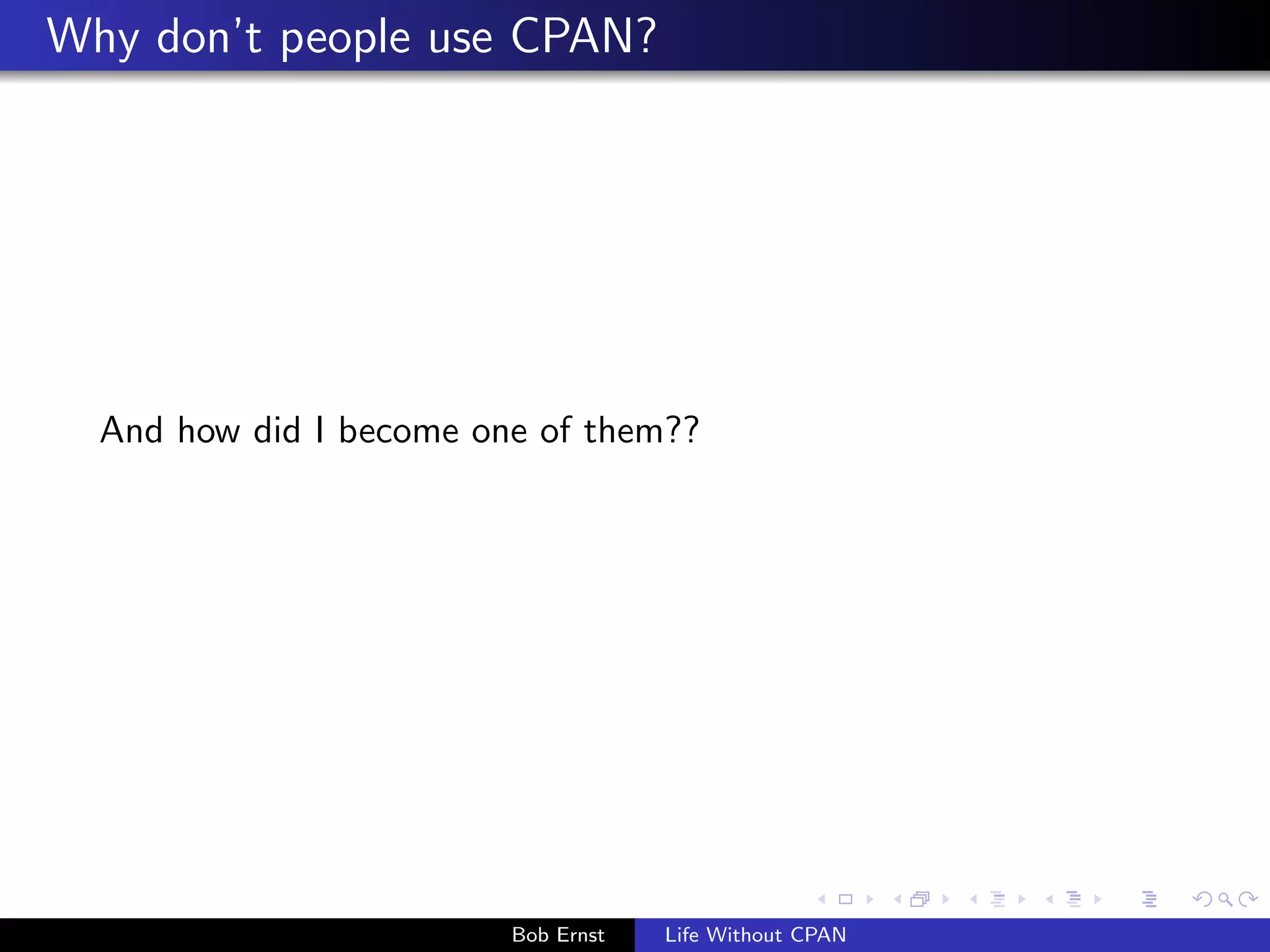 Why don't people use CPAN? 
And how did I become one of them?? 
Bob Ernst Life Without CPAN 
 