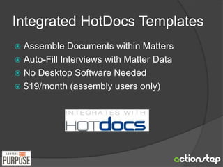 Integrated HotDocs Templates 
 Assemble Documents within Matters 
 Auto-Fill Interviews with Matter Data 
 No Desktop Software Needed 
 $19/month (assembly users only) 
 